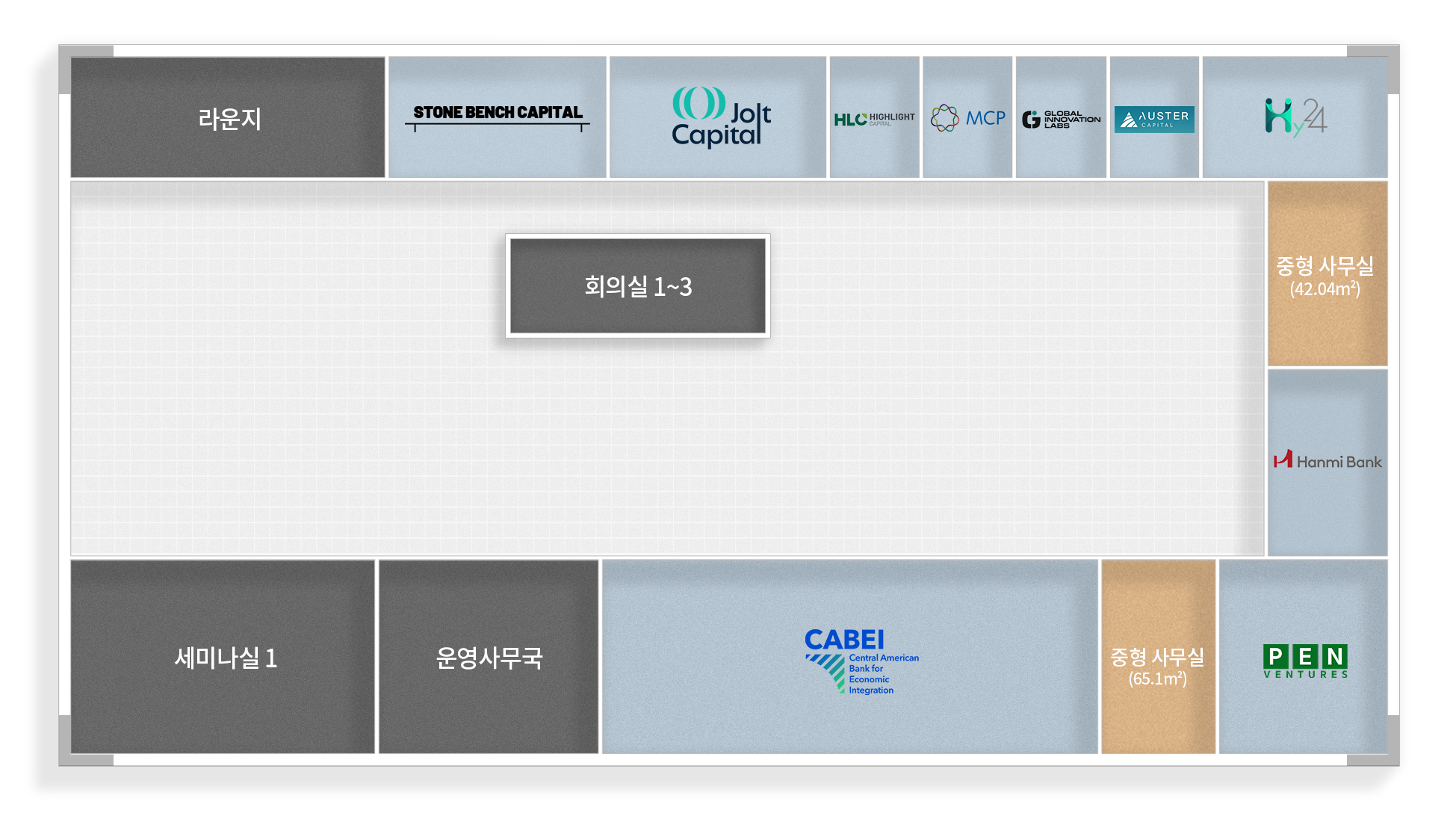 라운지
중형사무실 (50.89m2)
중형사무실 (54.63m2)
HLC HIGHLIGHT
君联资本 LEGEND CAPITAL
STONE BENCH CAPITAL
AUSTER
Celenian
회의실 1~3
CABEI
세미나실 1
운영사무국
KCA Capital Partners
Hanmi Bank
Central American Bank for Economic Integration
중형사무실 (65.1m2)
PEN VENTURES