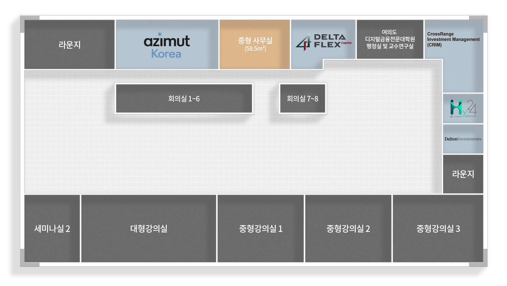 라운지
대형사무실 (91.39m2)
중형 사무실 (58.5m2)
DELTA FLEX
여의도 디지털금융전문대학원 행정실 및 교수연구실
CrossRange Investment Management (CRIM)
회의실 1~6
회의실 7~8
HY24
Dalton Investments
라운지
세미나실 2
대형강의실
중형강의실 1
중형강의실 2
중형강의실 3