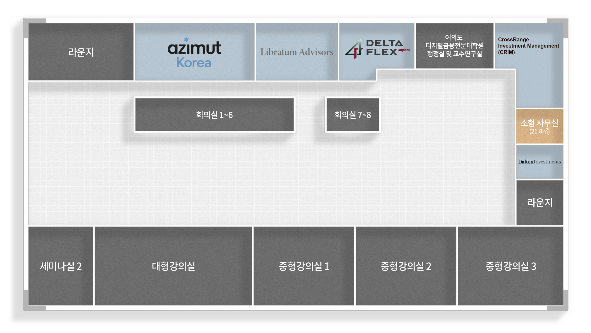 라운지
Libratum Advisors
중형 사무실 (58.5m2)
DELTA FLEX
여의도 디지털금융전문대학원 행정실 및 교수연구실
CrossRange Investment Management (CRIM)
회의실 1~6
회의실 7~8
HY24
Dalton Investments
라운지
세미나실 2
대형강의실
중형강의실 1
중형강의실 2
중형강의실 3
