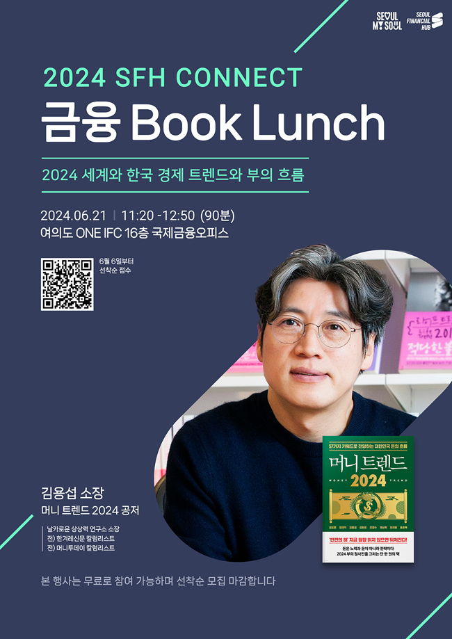 2024 SFH CONNECT 금융 Book Lunch

2024 세계와 한국 경제 트렌드와 부의 흐름

2024.06.21 | 11:20 - 12:50 (90분)
여의도 ONE IFC 16층 국제금융오피스

김용섭 소장
머니 트렌드 2024 공저

날카로운 상상력 연구소 소장
전) 한국레슨 칼럼니스트
전) 머니투데이 칼럼니스트
본 행사는 무료로 참여 가능하며 선착순 모집 마감합니다.