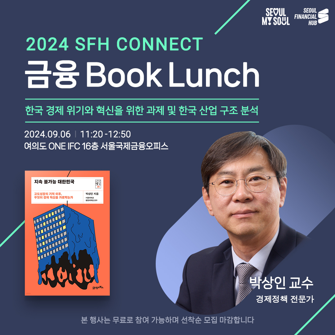 SEOUL MY SOUL / SEOUL FINANCIAL HUB / 2024 SFH CONNECT 금융 Book Lunch / 한국 경제위기와 혁신을 위한 과제 및 한국 산업 구조 분석 / 
2024.09.06| 11:20-12:50 여의도 ONE IFC 16층 서울국제금융오피스 / 박상인 교수 경제정책 전문가 / 본 행사는 무료로 참여 가능하며 선착순 모집 마감합니다